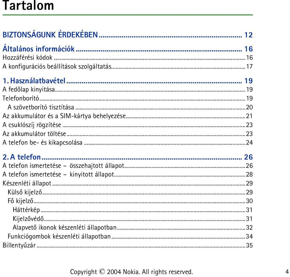 ..23 A telefon be- és kikapcsolása...24 2. A telefon... 26 A telefon ismertetése összehajtott állapot...26 A telefon ismertetése kinyitott állapot...28 Készenléti állapot.