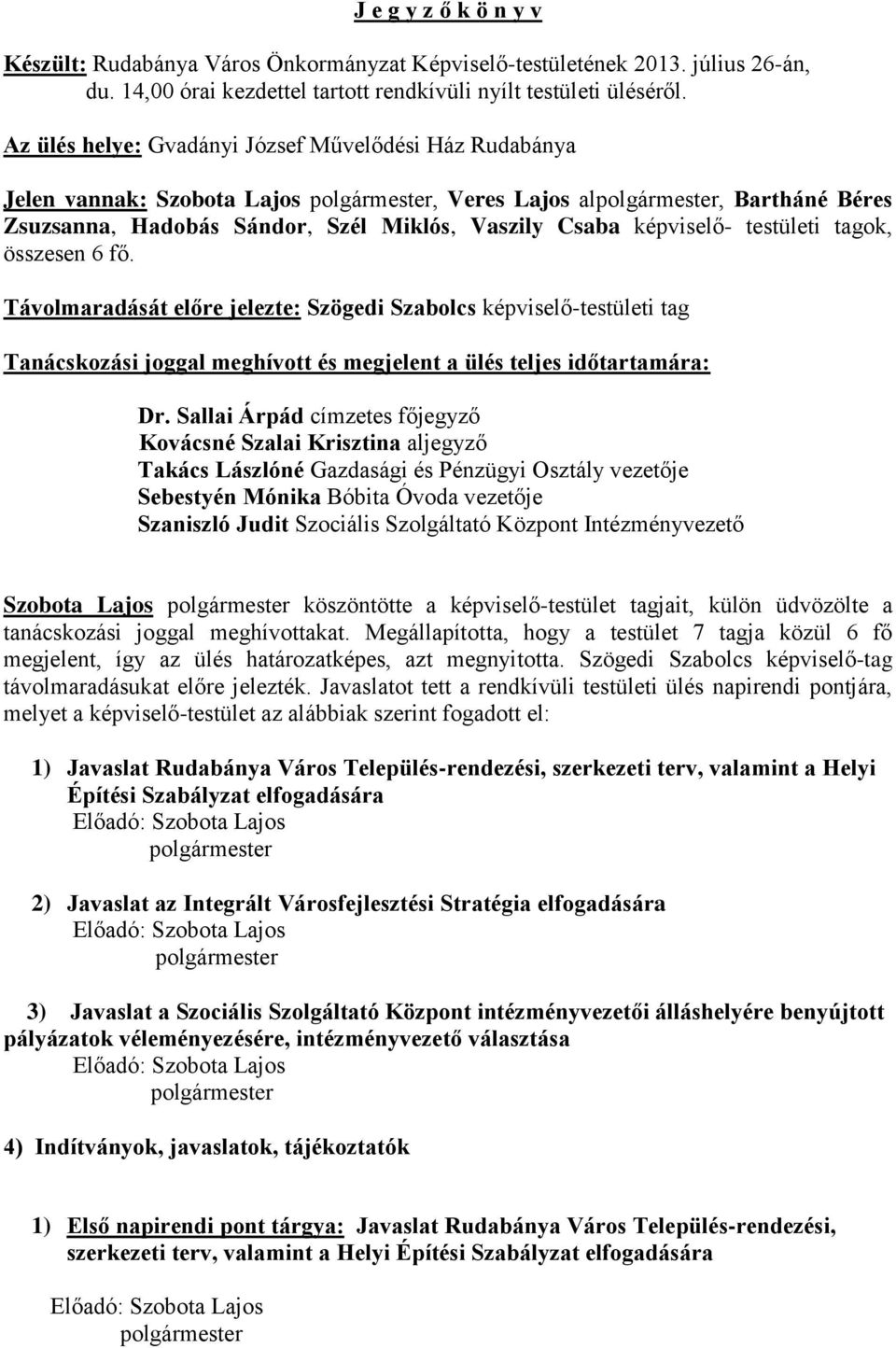 összesen 6 fő. Távolmaradását előre jelezte: Szögedi Szabolcs képviselő-testületi tag Tanácskozási joggal meghívott és megjelent a ülés teljes időtartamára: Dr.