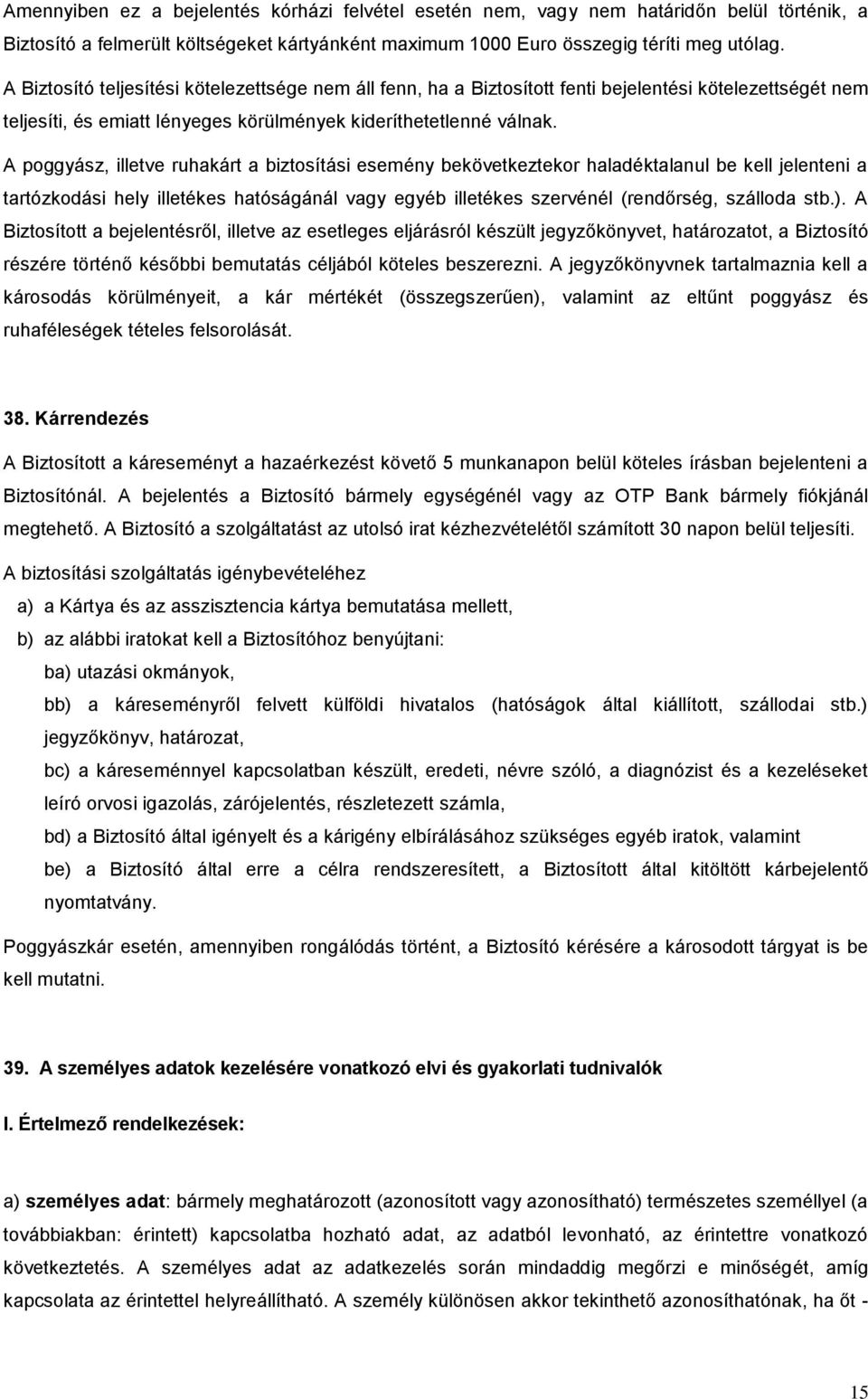 A poggyász, illetve ruhakárt a biztosítási esemény bekövetkeztekor haladéktalanul be kell jelenteni a tartózkodási hely illetékes hatóságánál vagy egyéb illetékes szervénél (rendőrség, szálloda stb.).