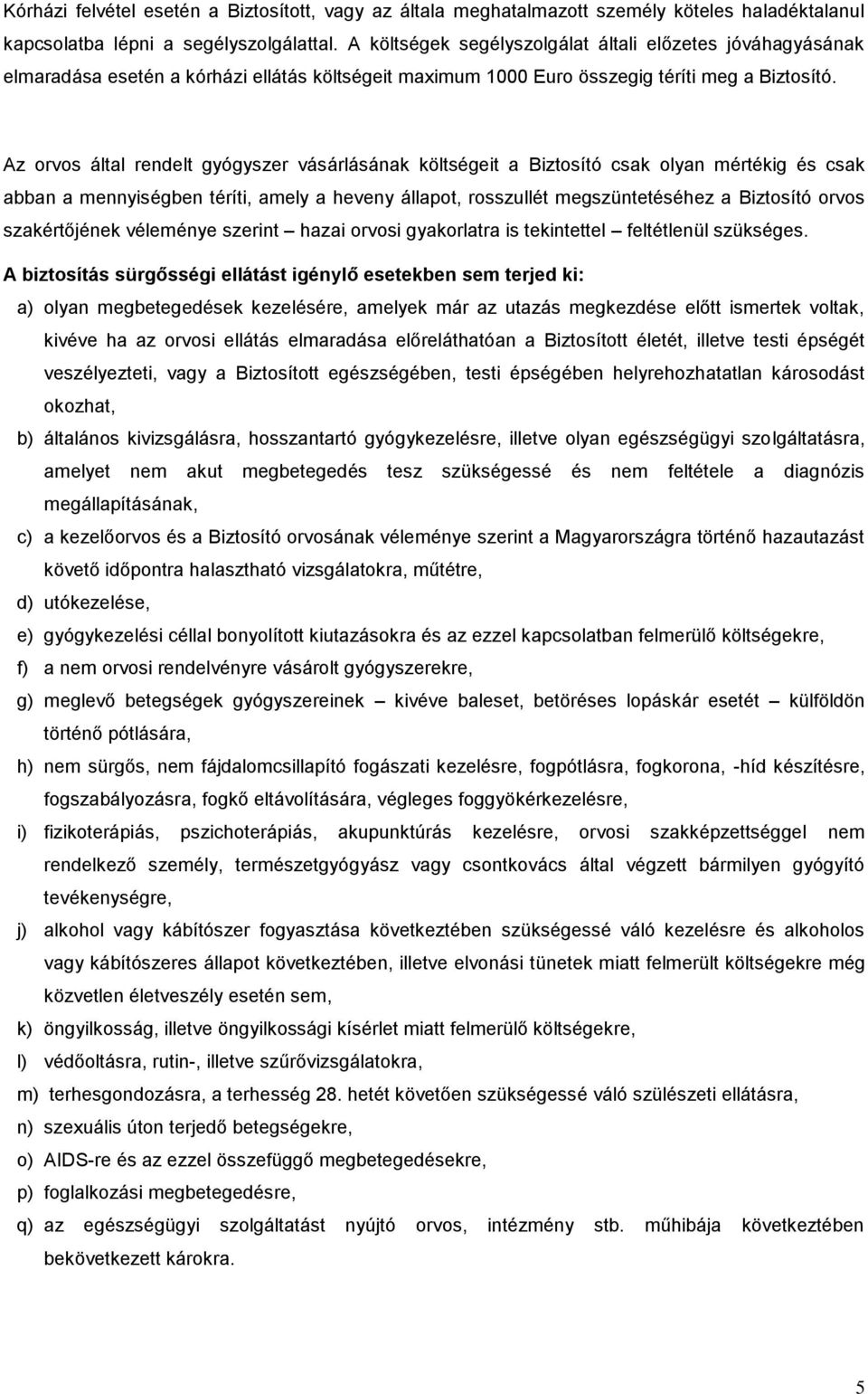 Az orvos által rendelt gyógyszer vásárlásának költségeit a Biztosító csak olyan mértékig és csak abban a mennyiségben téríti, amely a heveny állapot, rosszullét megszüntetéséhez a Biztosító orvos