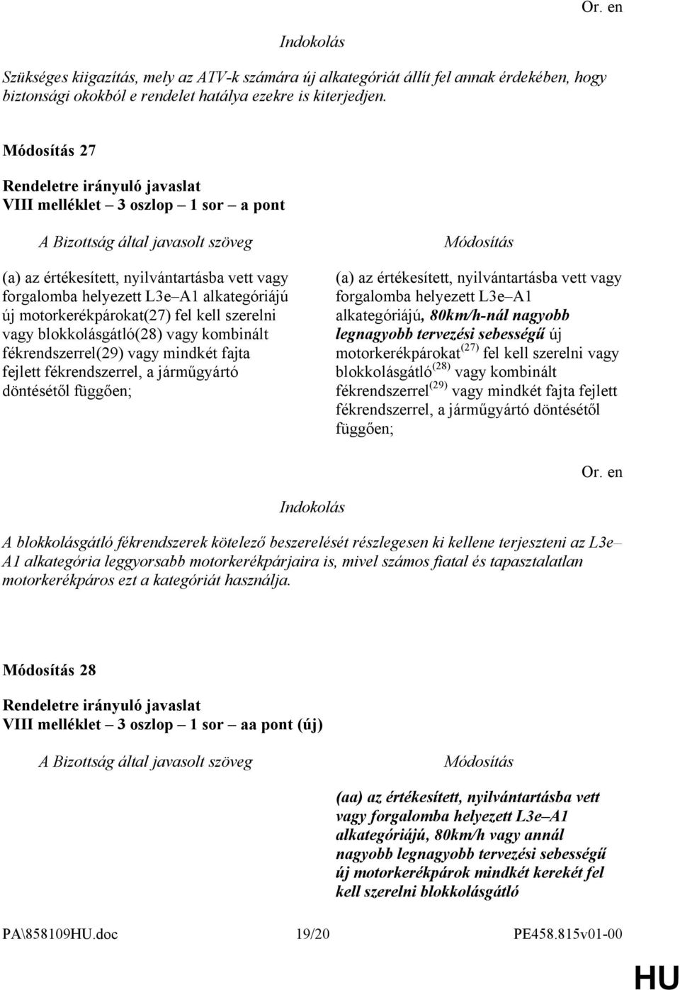 vagy kombinált fékrendszerrel(29) vagy mindkét fajta fejlett fékrendszerrel, a járműgyártó döntésétől függően; (a) az értékesített, nyilvántartásba vett vagy forgalomba helyezett L3e A1