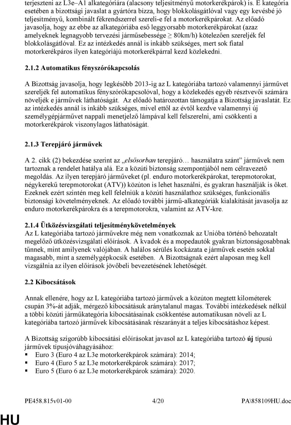 Az előadó javasolja, hogy az ebbe az alkategóriába eső leggyorsabb motorkerékpárokat (azaz amelyeknek legnagyobb tervezési járműsebessége 80km/h) kötelezően szereljék fel blokkolásgátlóval.