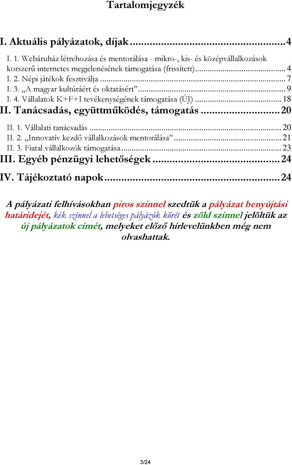 .. 20 II. 2. Innovatív kezdő vállalkozások mentorálása... 21 II. 3. Fiatal vállalkozók támogatása... 23 III. Egyéb pénzügyi lehetőségek... 24 IV. Tájékoztató napok.