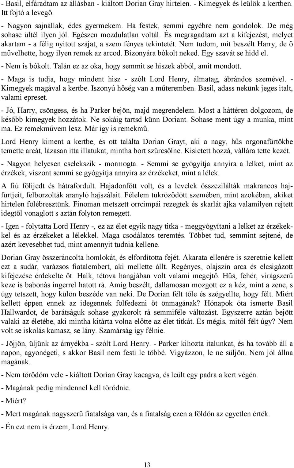 Nem tudom, mit beszélt Harry, de ő művelhette, hogy ilyen remek az arcod. Bizonyára bókolt neked. Egy szavát se hidd el. - Nem is bókolt. Talán ez az oka, hogy semmit se hiszek abból, amit mondott.