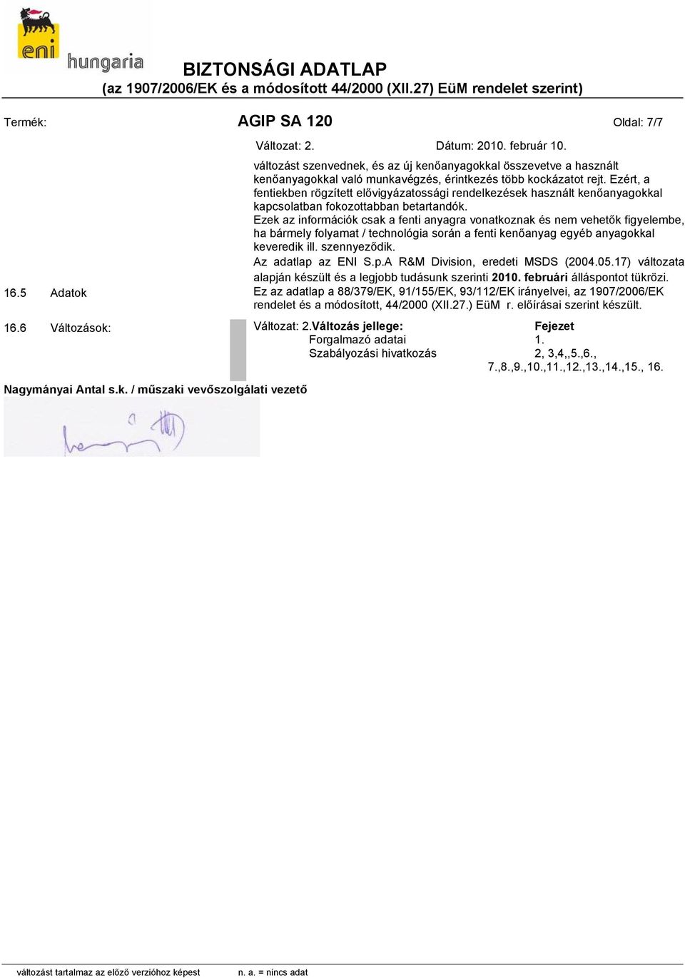 Ezek az információk csak a fenti anyagra vonatkoznak és nem vehetők figyelembe, ha bármely folyamat / technológia során a fenti kenőanyag egyéb anyagokkal keveredik ill. szennyeződik.