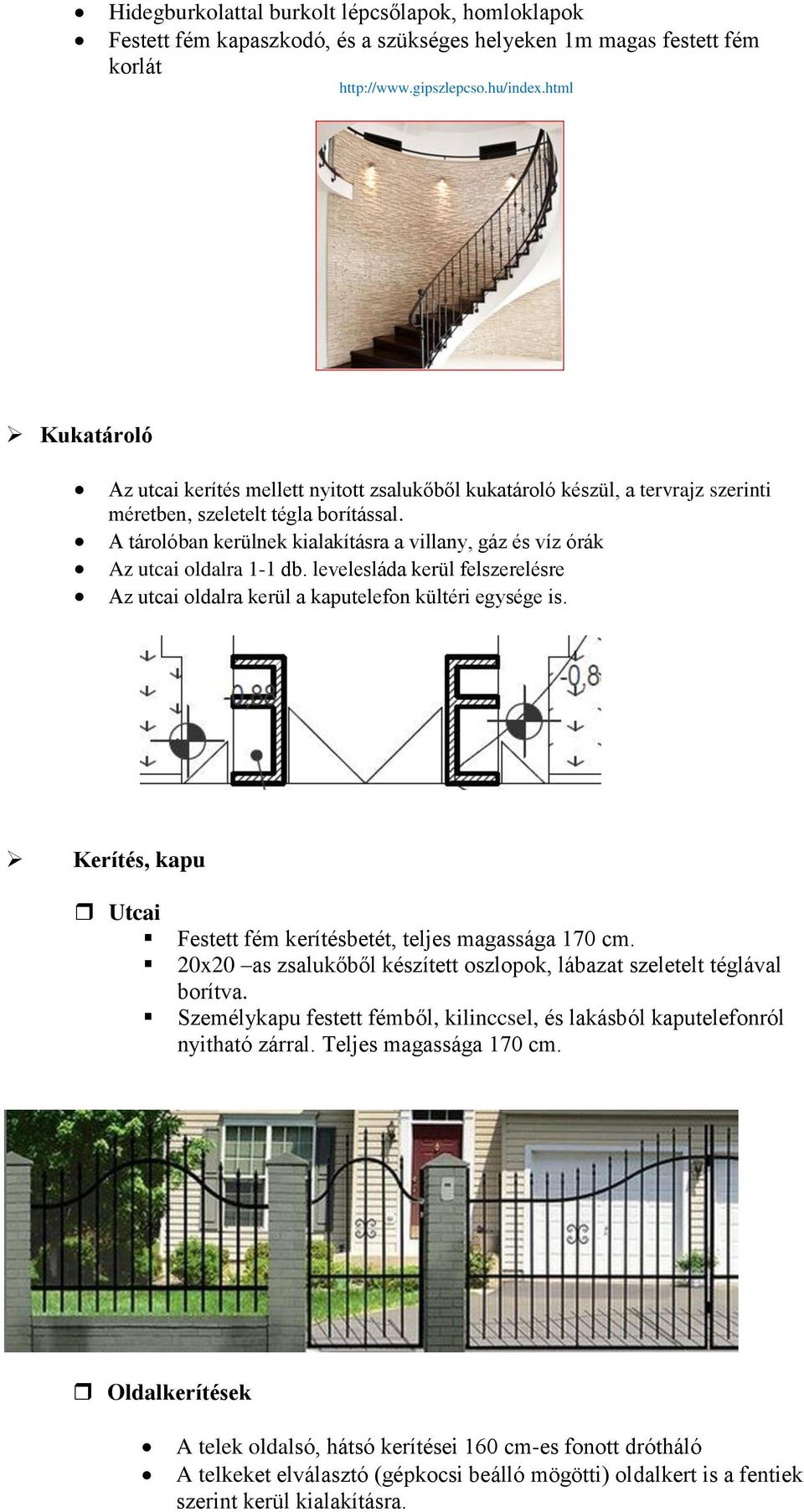 A tárolóban kerülnek kialakításra a villany, gáz és víz órák Az utcai oldalra 1-1 db. levelesláda kerül felszerelésre Az utcai oldalra kerül a kaputelefon kültéri egysége is.