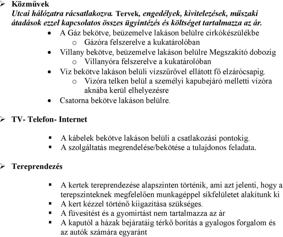 Víz bekötve lakáson belüli vízszűrővel ellátott fő elzárócsapig. o Vízóra telken belül a személyi kapubejáró melletti vízóra aknába kerül elhelyezésre Csatorna bekötve lakáson belülre.