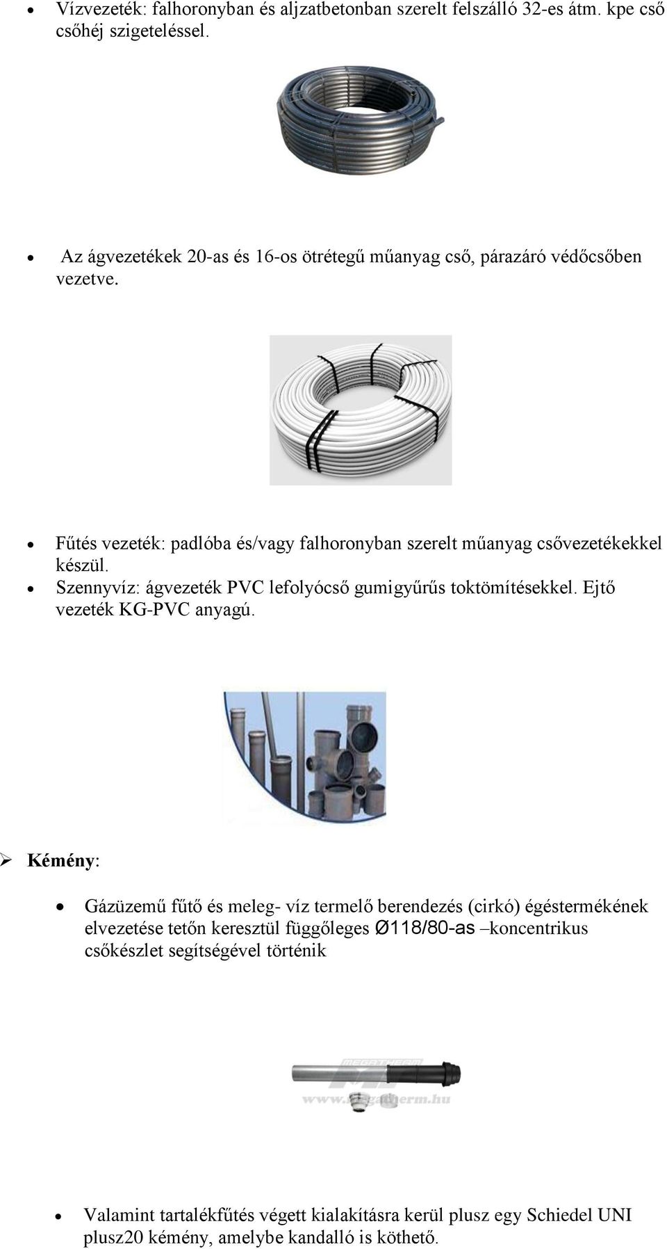 Fűtés vezeték: padlóba és/vagy falhoronyban szerelt műanyag csővezetékekkel készül. Szennyvíz: ágvezeték PVC lefolyócső gumigyűrűs toktömítésekkel.