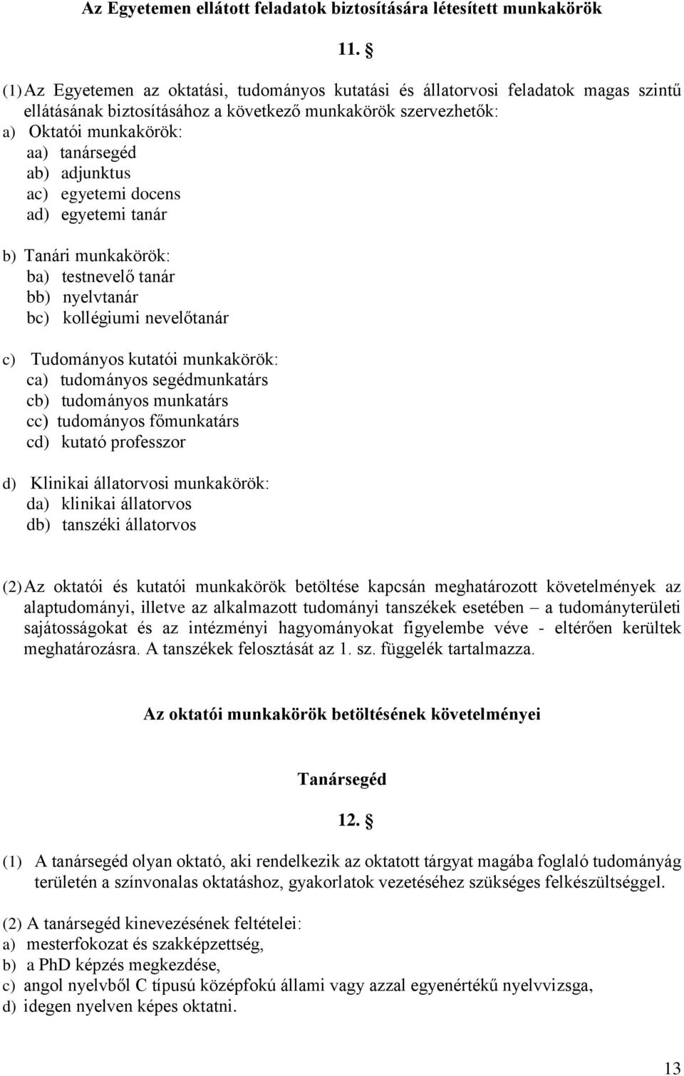 adjunktus ac) egyetemi docens ad) egyetemi tanár b) Tanári munkakörök: ba) testnevelő tanár bb) nyelvtanár bc) kollégiumi nevelőtanár c) Tudományos kutatói munkakörök: ca) tudományos segédmunkatárs