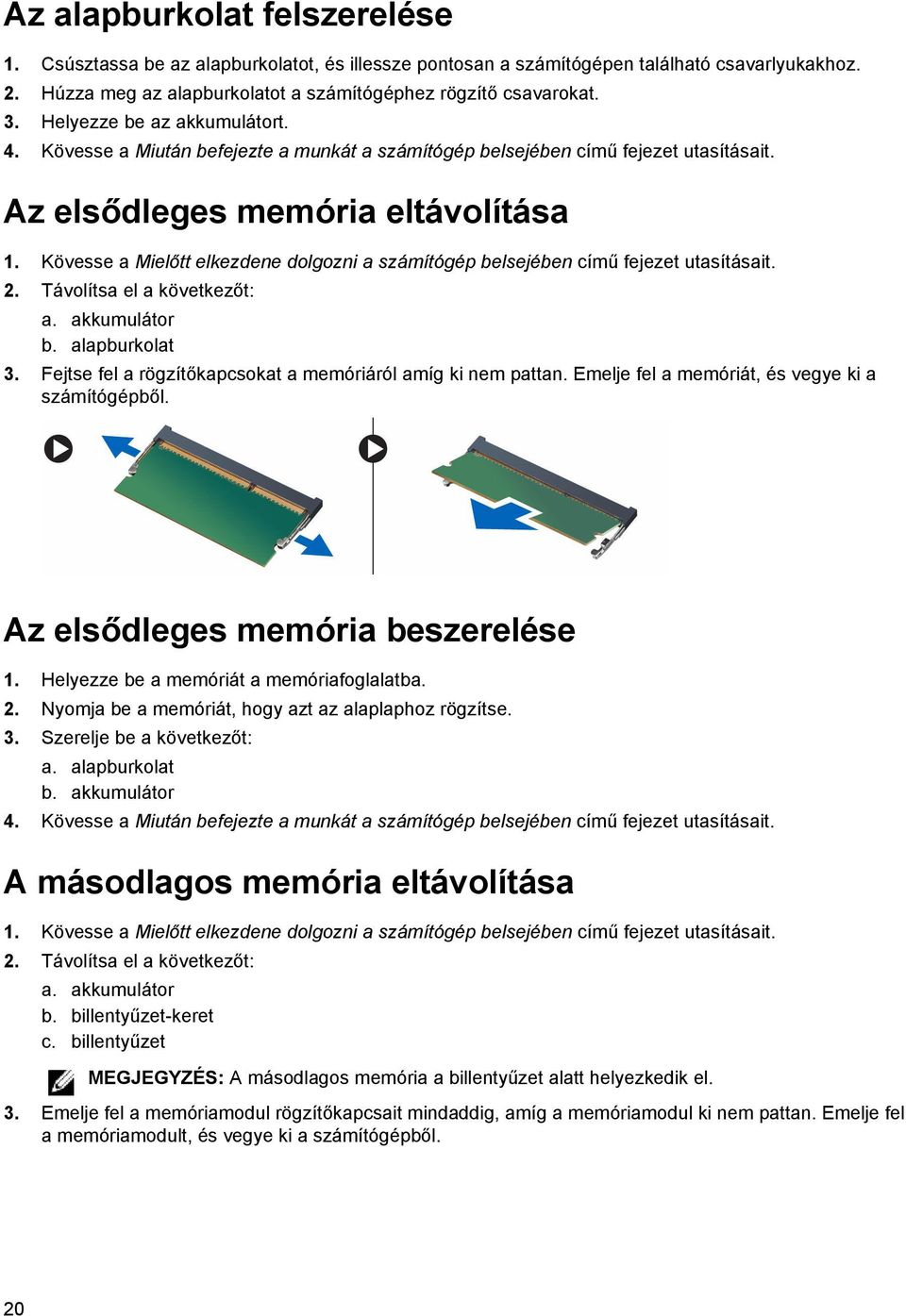 Kövesse a Mielőtt elkezdene dolgozni a számítógép belsejében című fejezet utasításait. 2. Távolítsa el a következőt: a. akkumulátor b. alapburkolat 3.