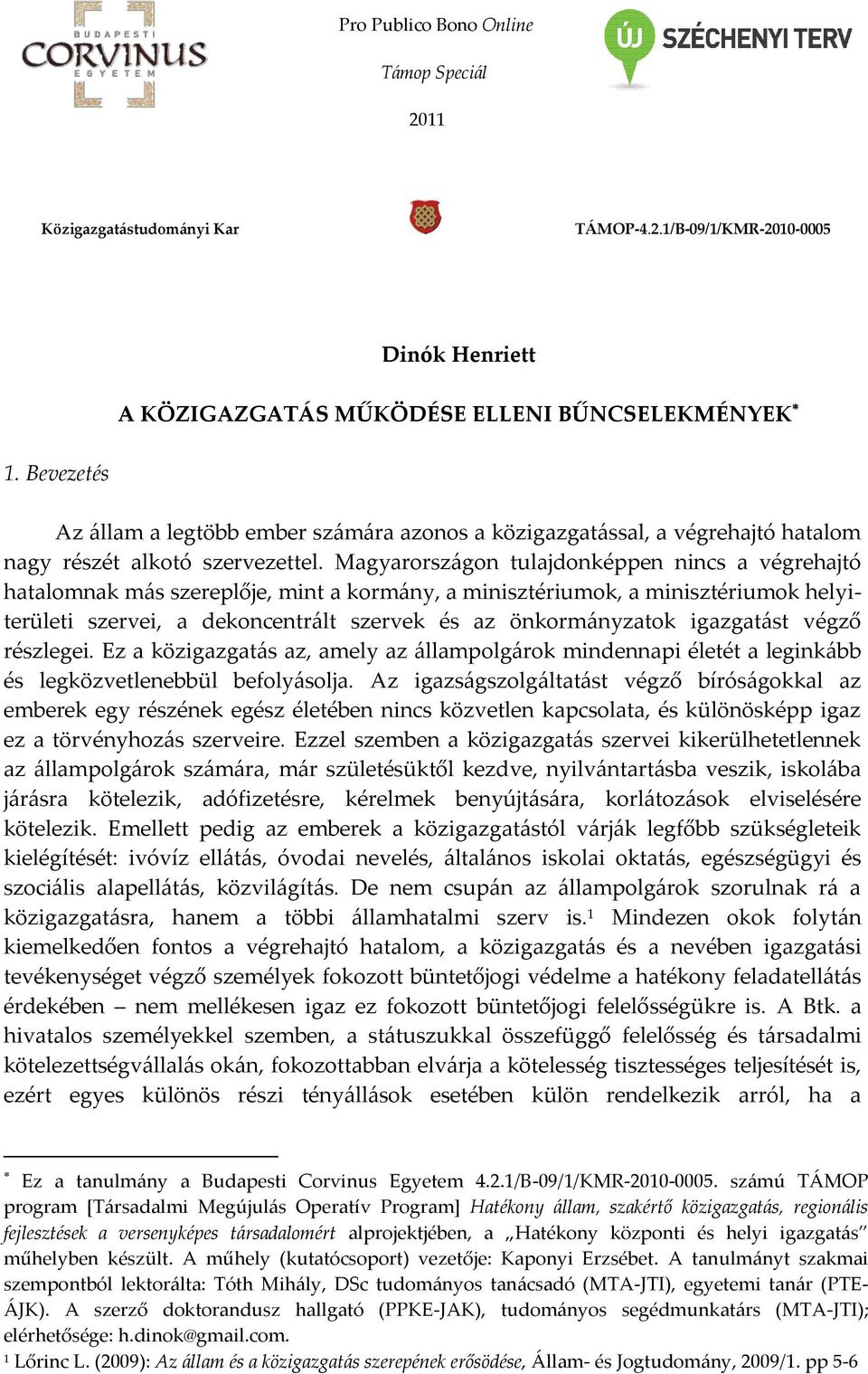 Magyarorsz{gon tulajdonképpen nincs a végrehajtó hatalomnak m{s szereplője, mint a korm{ny, a minisztériumok, a minisztériumok helyiterületi szervei, a dekoncentr{lt szervek és az önkorm{nyzatok