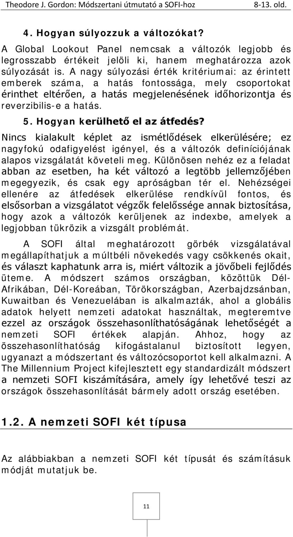 A nagy súlyozási érték kritériumai: az érintett emberek száma, a hatás fontossága, mely csoportokat érinthet eltérően, a hatás megjelenésének időhorizontja és reverzibilis-e a hatás. 5.