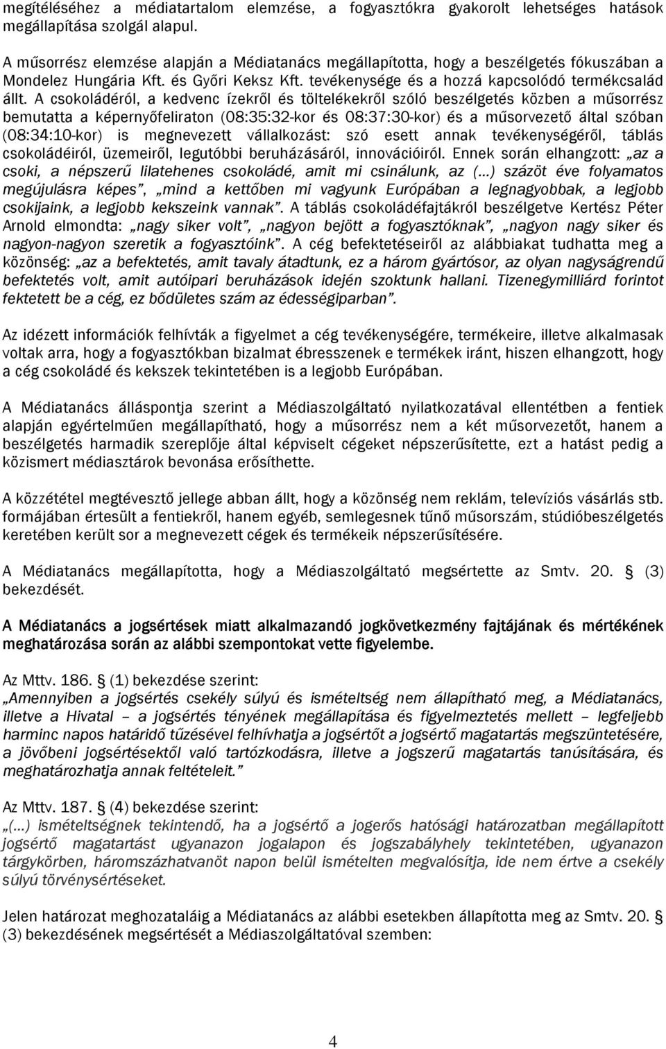 A csokoládéról, a kedvenc ízekről és töltelékekről szóló beszélgetés közben a műsorrész bemutatta a képernyőfeliraton (08:35:32-kor és 08:37:30-kor) és a műsorvezető által szóban (08:34:10-kor) is