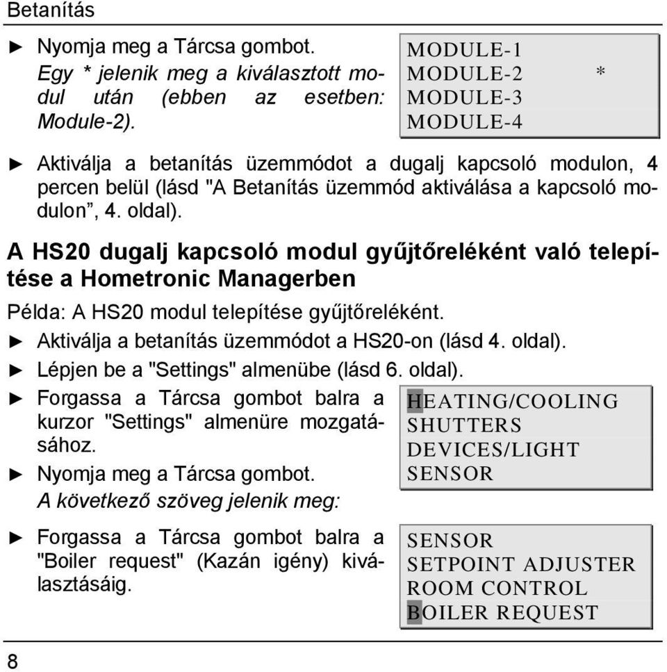 A HS20 dugalj kapcsoló modul gyűjtőreléként való telepítése a Hometronic Managerben Példa: A HS20 modul telepítése gyűjtőreléként. Aktiválja a betanítás üzemmódot a HS20-on (lásd 4. oldal).