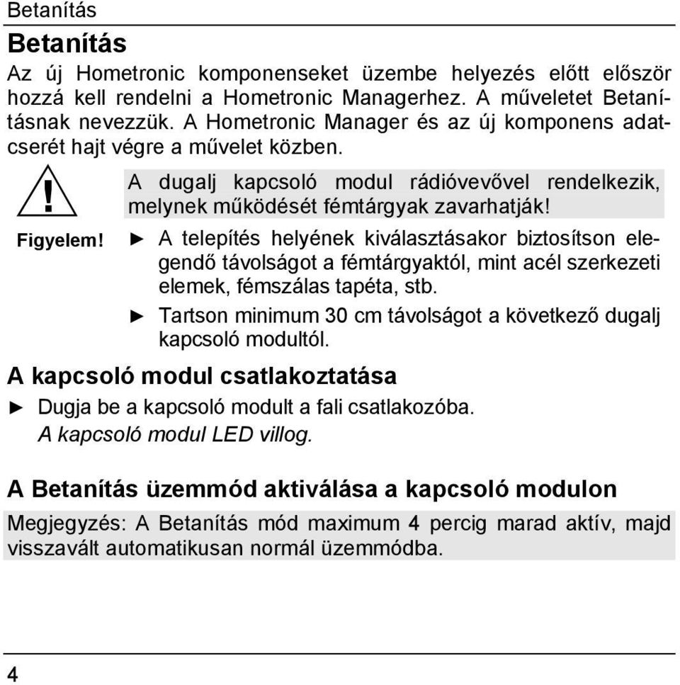 A telepítés helyének kiválasztásakor biztosítson elegendő távolságot a fémtárgyaktól, mint acél szerkezeti elemek, fémszálas tapéta, stb.