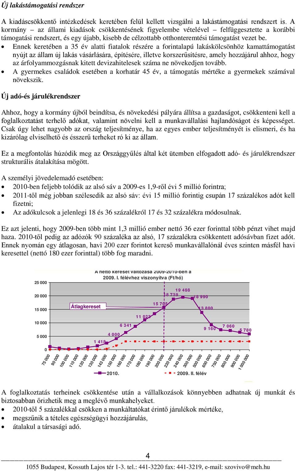 Ennek keretében a 35 év alatti fiatalok részére a forintalapú lakáskölcsönhöz kamattámogatást nyújt az állam új lakás vásárlására, építésére, illetve korszerűsítésre, amely hozzájárul ahhoz, hogy az