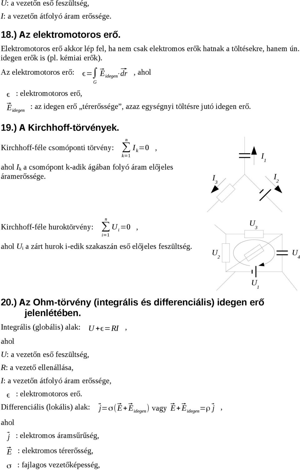 törvény: I k =0 k=1 I k a csomópont k-adik ágában folyó áram előjeles áramerőssége I 1 I 3 I 2 n Kirchhoff-féle huroktörvény: U i =0 i=1 U 3 U i a zárt hurok i-edik szakaszán eső előjeles feszültség