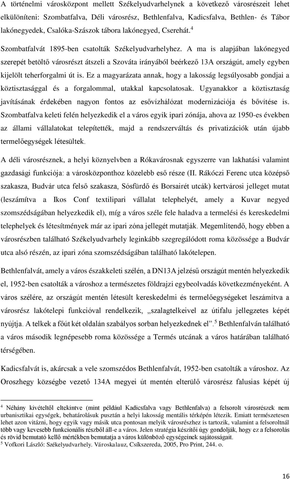 A ma is alapjában lakónegyed szerepét betöltő városrészt átszeli a Szováta irányából beérkező 13A országút, amely egyben kijelölt teherforgalmi út is.