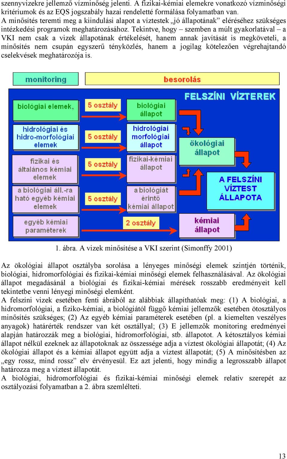 Tekintve, hogy szemben a múlt gyakorlatával a VKI nem csak a vizek állapotának értékelését, hanem annak javítását is megköveteli, a minősítés nem csupán egyszerű tényközlés, hanem a jogilag