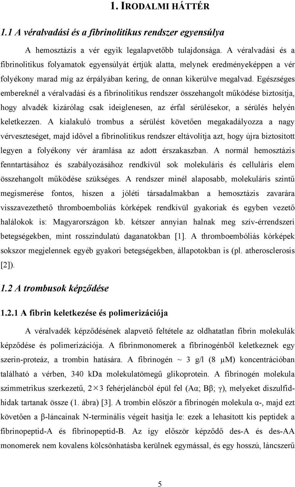 Egészséges embereknél a véralvadási és a fibrinolitikus rendszer összehangolt működése biztosítja, hogy alvadék kizárólag csak ideiglenesen, az érfal sérülésekor, a sérülés helyén keletkezzen.