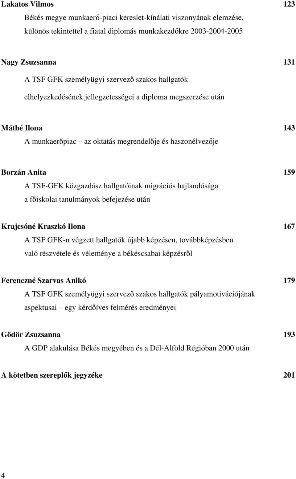 hallgatóinak migrációs hajlandósága a f iskolai tanulmányok befejezése után Krajcsóné Kraszkó Ilona 167 A TSF GFK-n végzett hallgatók újabb képzésen, továbbképzésben való részvétele és véleménye a