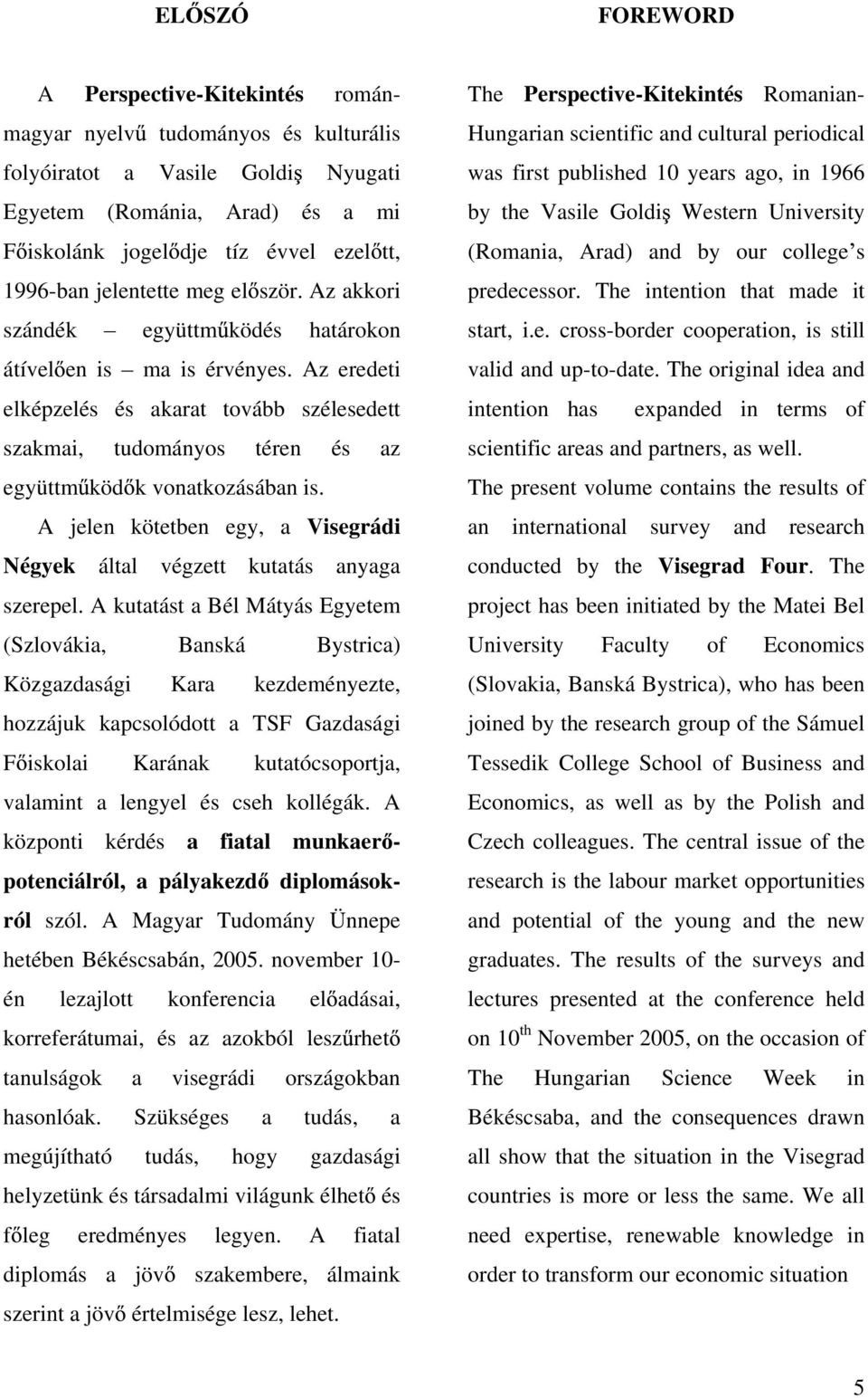 Az eredeti elképzelés és akarat tovább szélesedett szakmai, tudományos téren és az együttm köd k vonatkozásában is. A jelen kötetben egy, a Visegrádi Négyek által végzett kutatás anyaga szerepel.