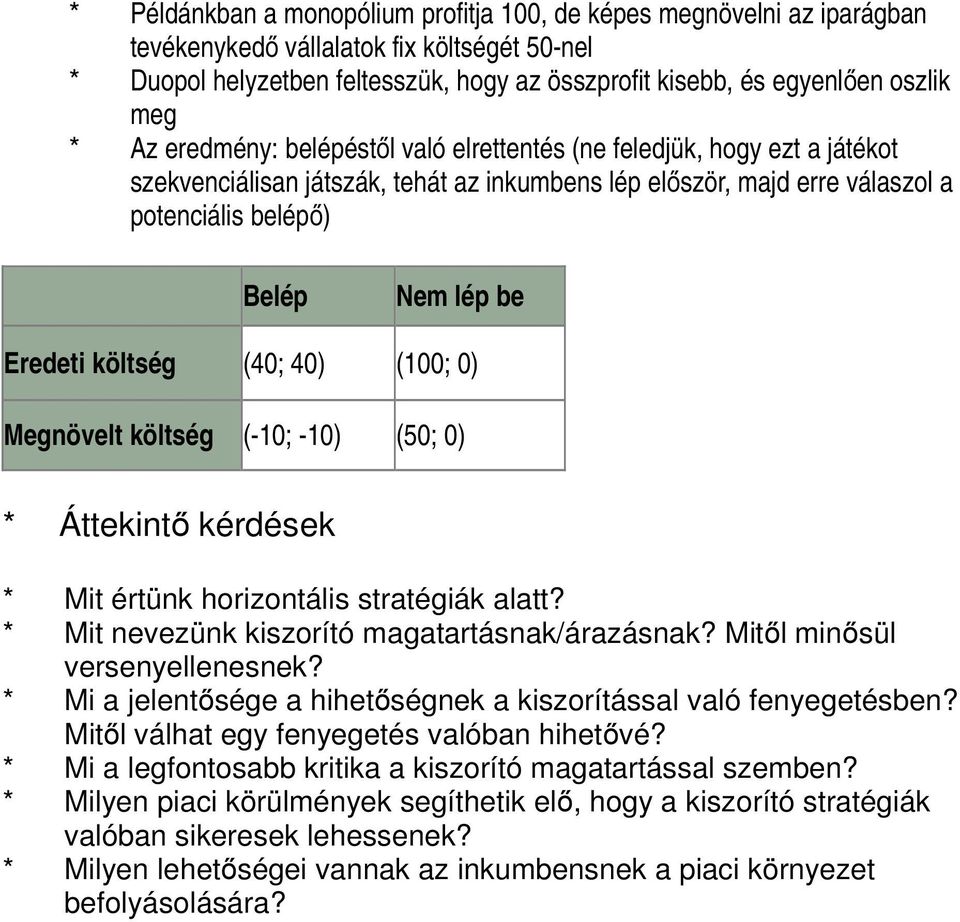 Eredeti költség (40; 40) (100; 0) Megnövelt költség (-10; -10) (50; 0) * Áttekintő kérdések * Mit értünk horizontális stratégiák alatt? * Mit nevezünk kiszorító magatartásnak/árazásnak?