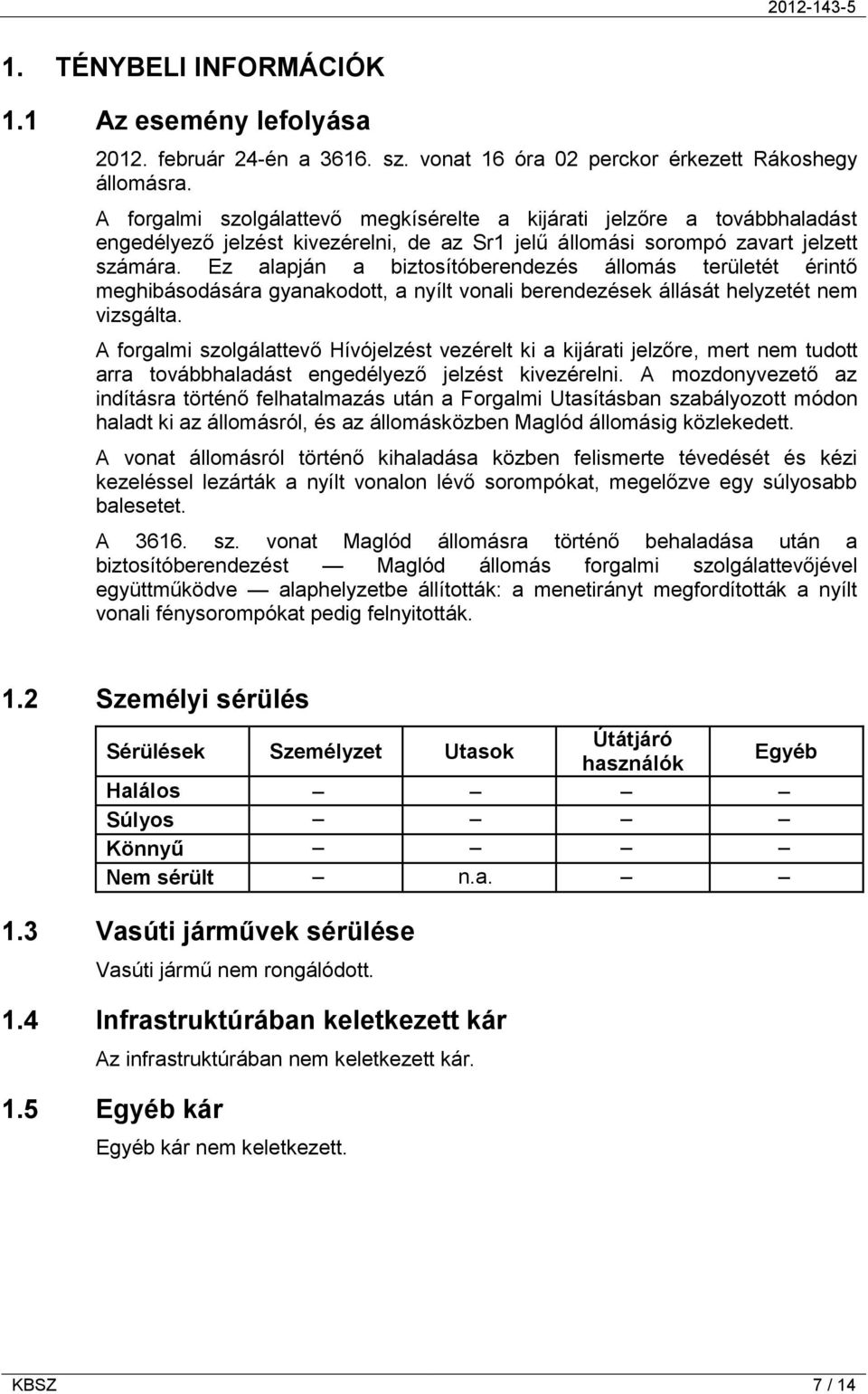 Ez alapján a biztosítóberendezés állomás területét érintő meghibásodására gyanakodott, a nyílt vonali berendezések állását helyzetét nem vizsgálta.