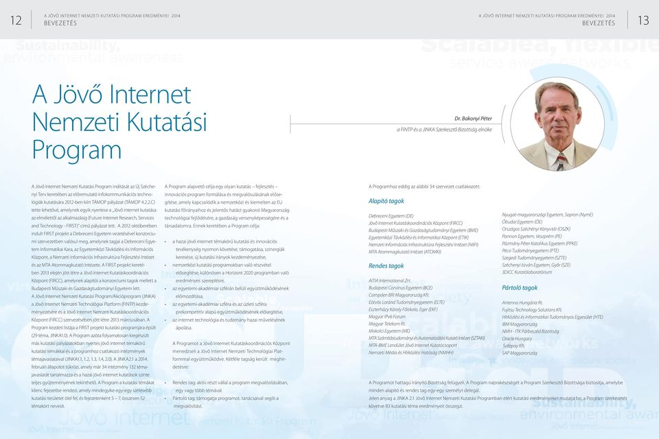 2012-ben kiírt TÁMOP pályázat (TÁMOP 4.2.2.C) tette lehetővé, amelynek egyik nyertese a Jövő internet kutatása az elmélettől az alkalmazásig (Future Internet Research, Services and Technology - FIRST) című pályázat lett.