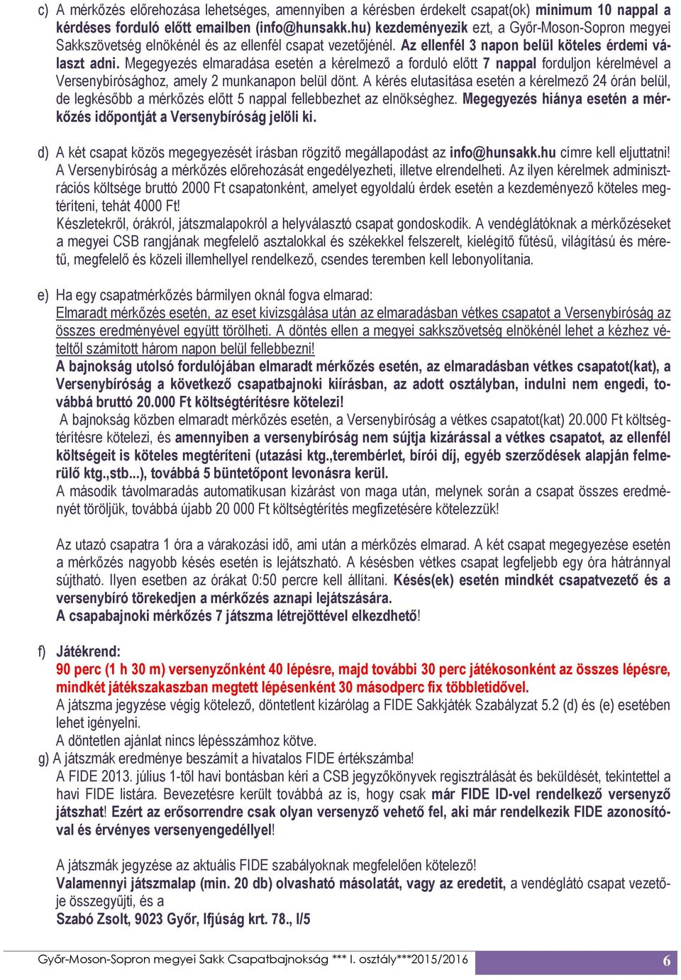 Megegyezés elmaradása esetén a kérelmező a forduló előtt 7 nappal forduljon kérelmével a Versenybírósághoz, amely 2 munkanapon belül dönt.