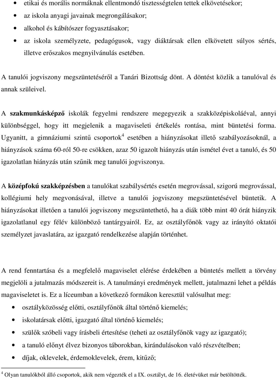 A szakmunkásképzı iskolák fegyelmi rendszere megegyezik a szakközépiskoláéval, annyi különbséggel, hogy itt megjelenik a magaviseleti értékelés rontása, mint büntetési forma.