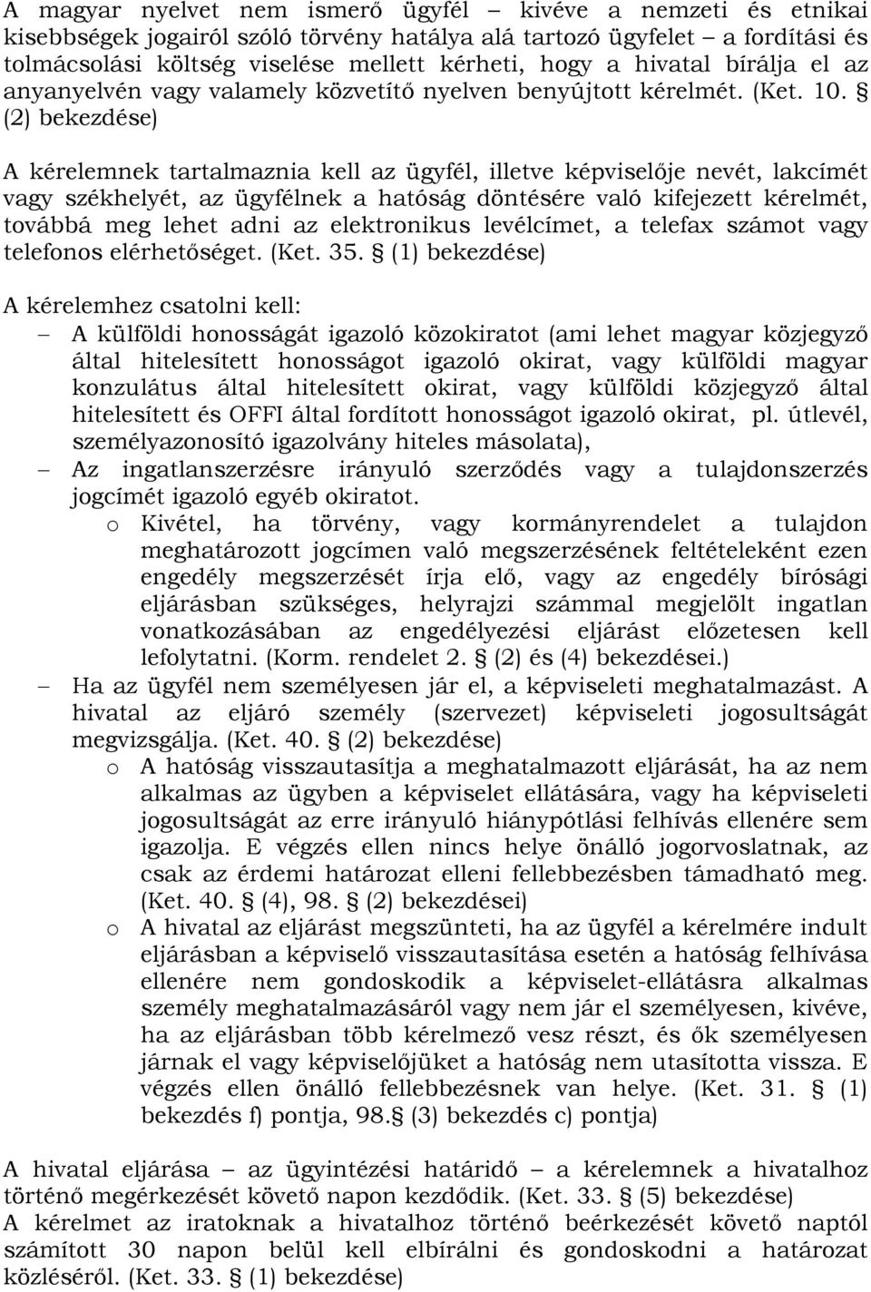 (2) A kérelemnek tartalmaznia kell az ügyfél, illetve képviselője nevét, lakcímét vagy székhelyét, az ügyfélnek a hatóság döntésére való kifejezett kérelmét, továbbá meg lehet adni az elektronikus