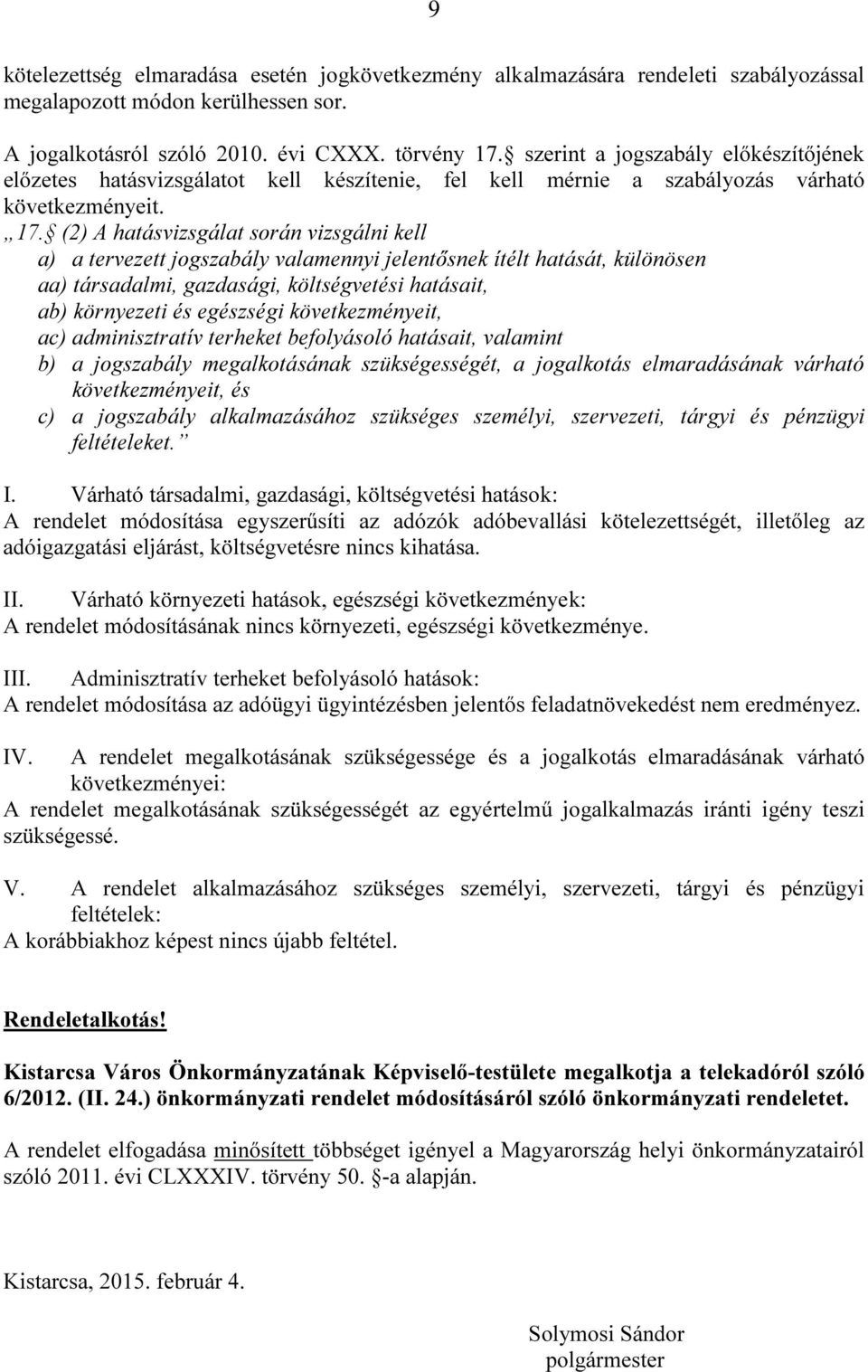 (2) A hatásvizsgálat során vizsgálni kell a) a tervezett jogszabály valamennyi jelentősnek ítélt hatását, különösen aa) társadalmi, gazdasági, költségvetési hatásait, ab) környezeti és egészségi