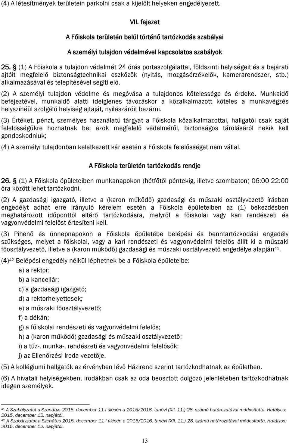 (1) A Főiskola a tulajdon védelmét 24 órás portaszolgálattal, földszinti helyiségeit és a bejárati ajtóit megfelelő biztonságtechnikai eszközök (nyitás, mozgásérzékelők, kamerarendszer, stb.