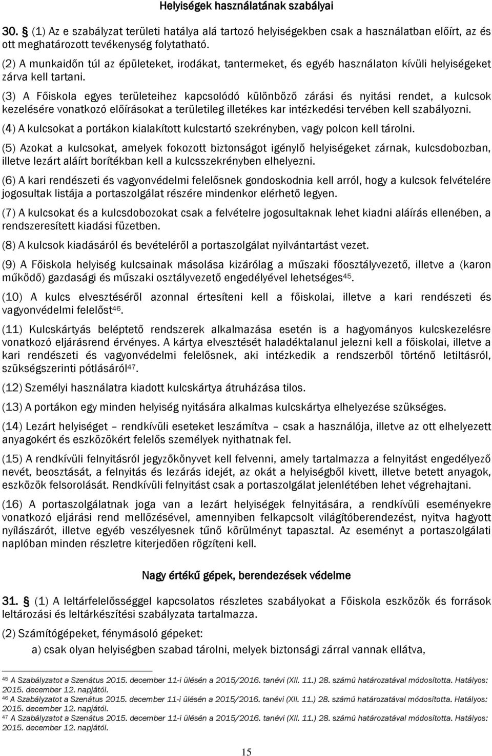 (3) A Főiskola egyes területeihez kapcsolódó különböző zárási és nyitási rendet, a kulcsok kezelésére vonatkozó előírásokat a területileg illetékes kar intézkedési tervében kell szabályozni.