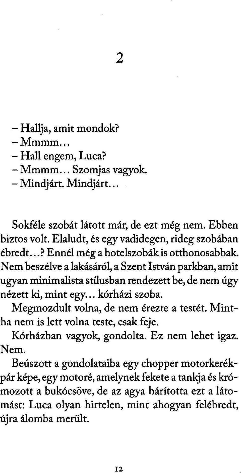 Nem beszélve a lakásáról, a Szent István parkban, amit ugyan minimalista stílusban rendezett be, de nem úgy nézett ki, mint egy... kórházi szoba. Megmozdult volna, de nem érezte a testét.