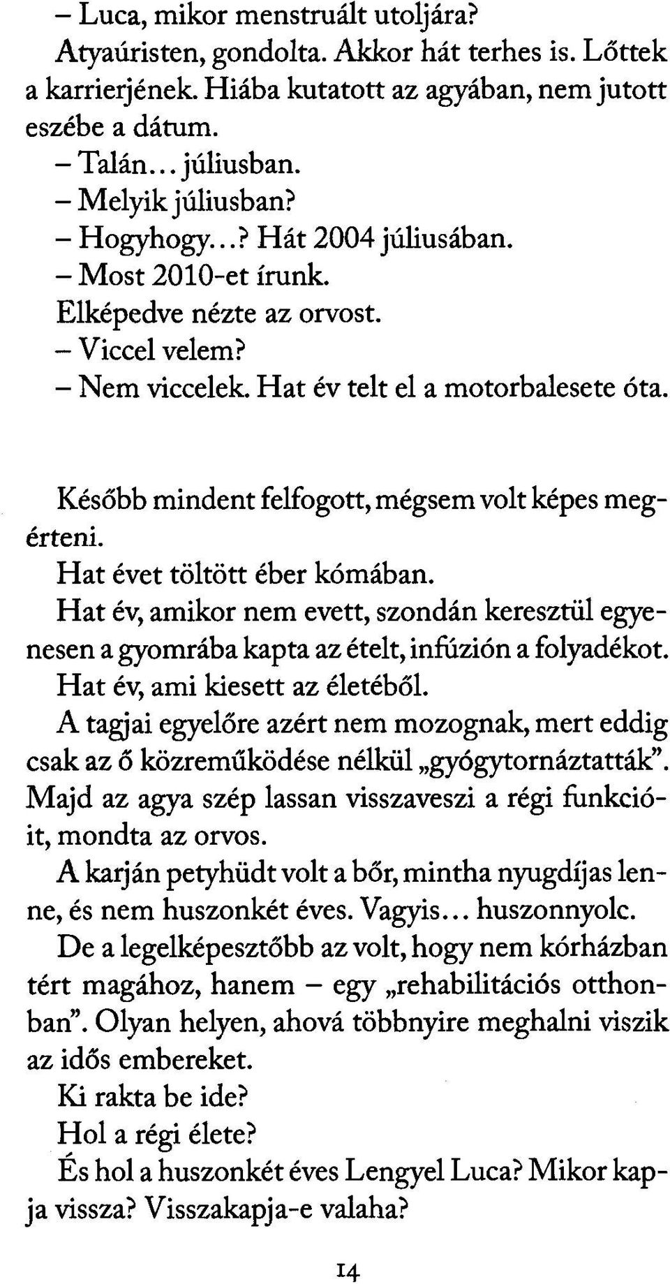 Később mindent felfogott, mégsem volt képes megérteni. Hat évet töltött éber kómában. Hat év, amikor nem evett, szondán keresztül egyenesen a gyomrába kapta az ételt, infúzión a folyadékot.