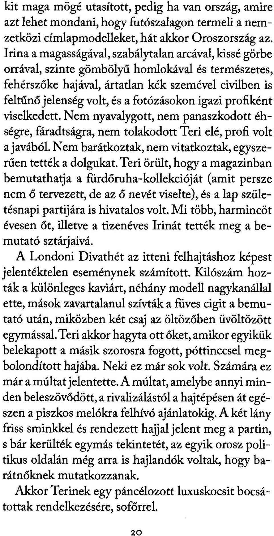 fotózásokon igazi profiként viselkedett. Nem nyavalygott, nem panaszkodott éhségre, fáradtságra, nem tolakodott Teri elé, profi volt a javából.