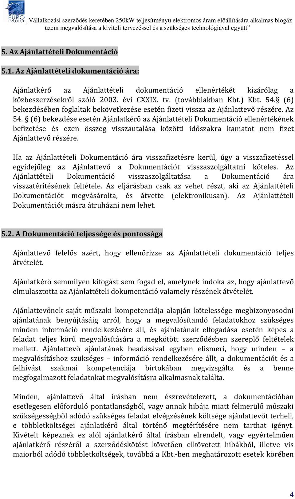 (6) bekezdése esetén Ajánlatkérő az Ajánlattételi Dokumentáció ellenértékének befizetése és ezen összeg visszautalása közötti időszakra kamatot nem fizet Ajánlattevő részére.