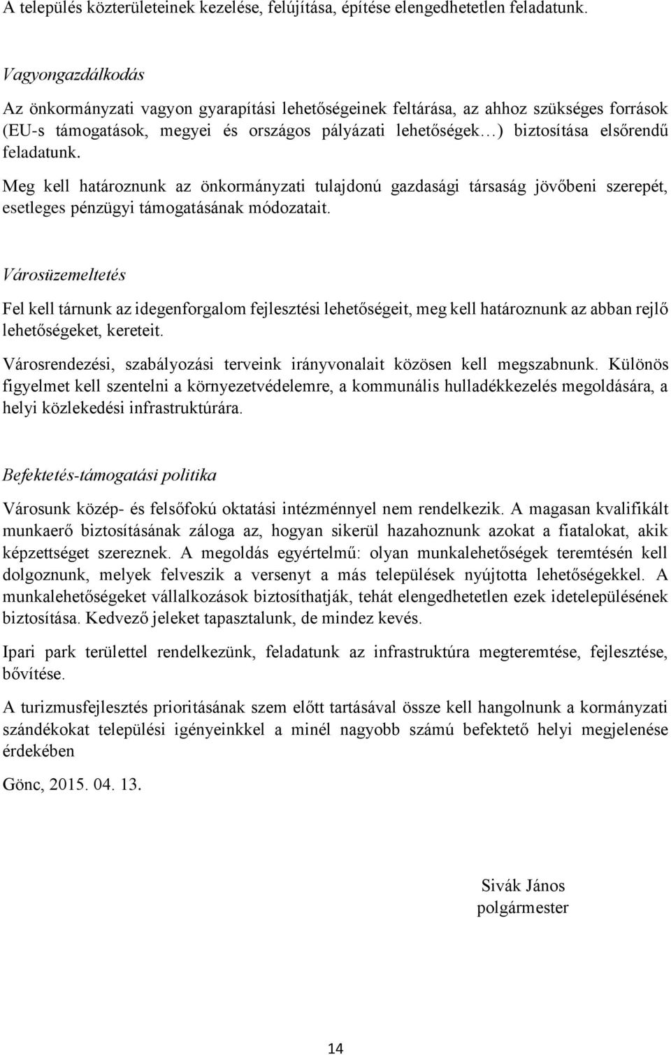 feladatunk. Meg kell határoznunk az önkormányzati tulajdonú gazdasági társaság jövőbeni szerepét, esetleges pénzügyi támogatásának módozatait.