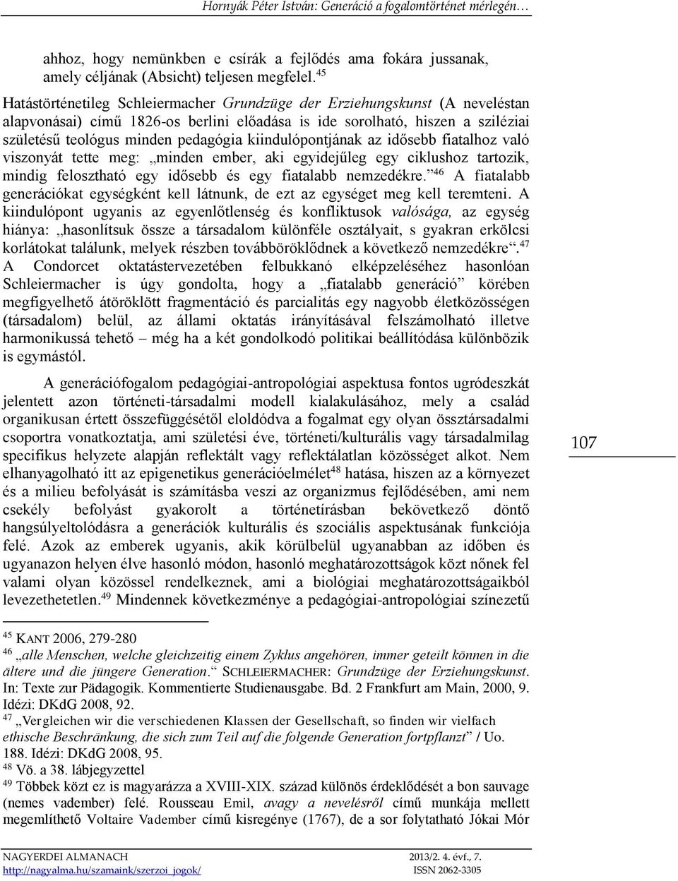 kiindulópontjának az idősebb fiatalhoz való viszonyát tette meg: minden ember, aki egyidejűleg egy ciklushoz tartozik, mindig felosztható egy idősebb és egy fiatalabb nemzedékre.