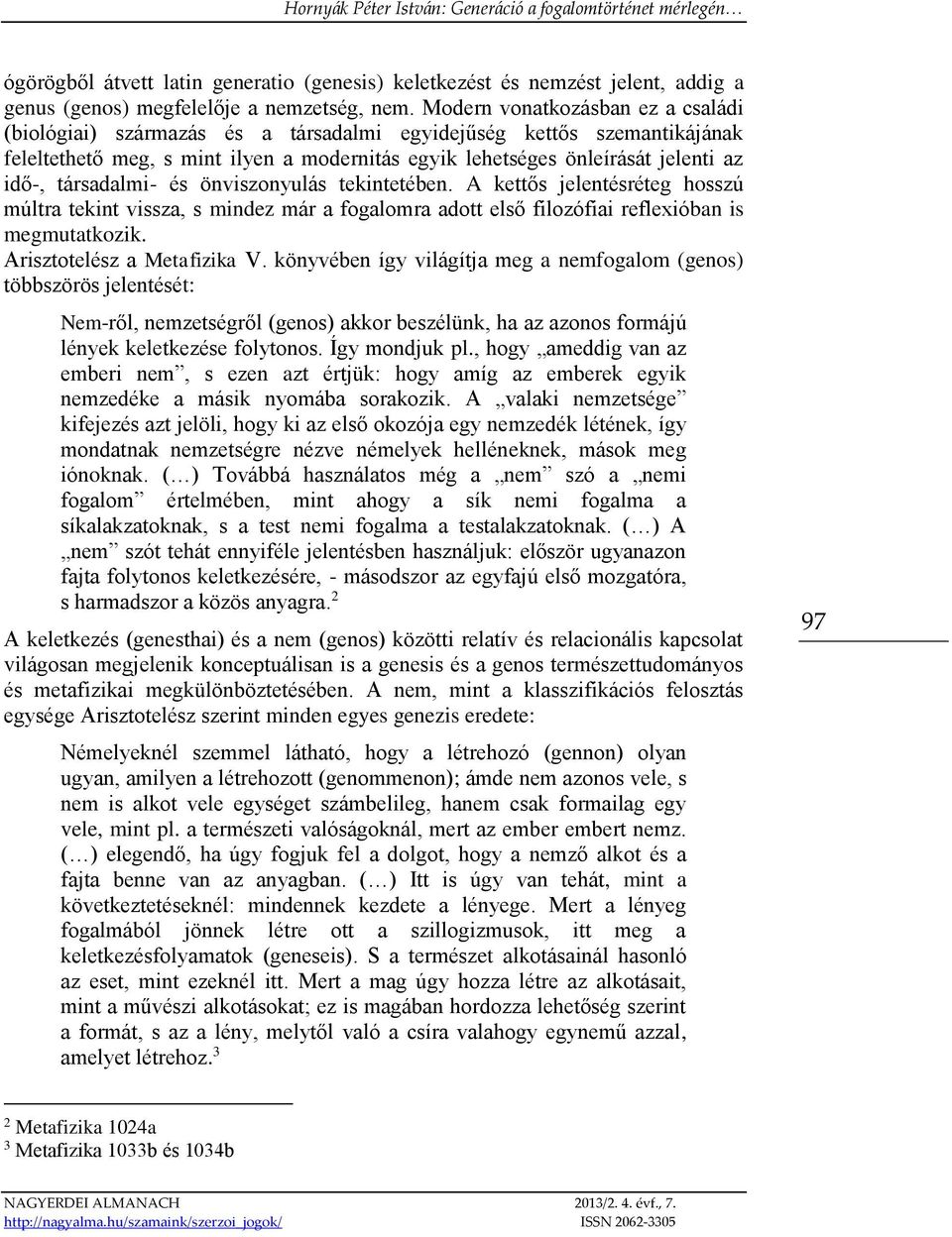 társadalmi- és önviszonyulás tekintetében. A kettős jelentésréteg hosszú múltra tekint vissza, s mindez már a fogalomra adott első filozófiai reflexióban is megmutatkozik.