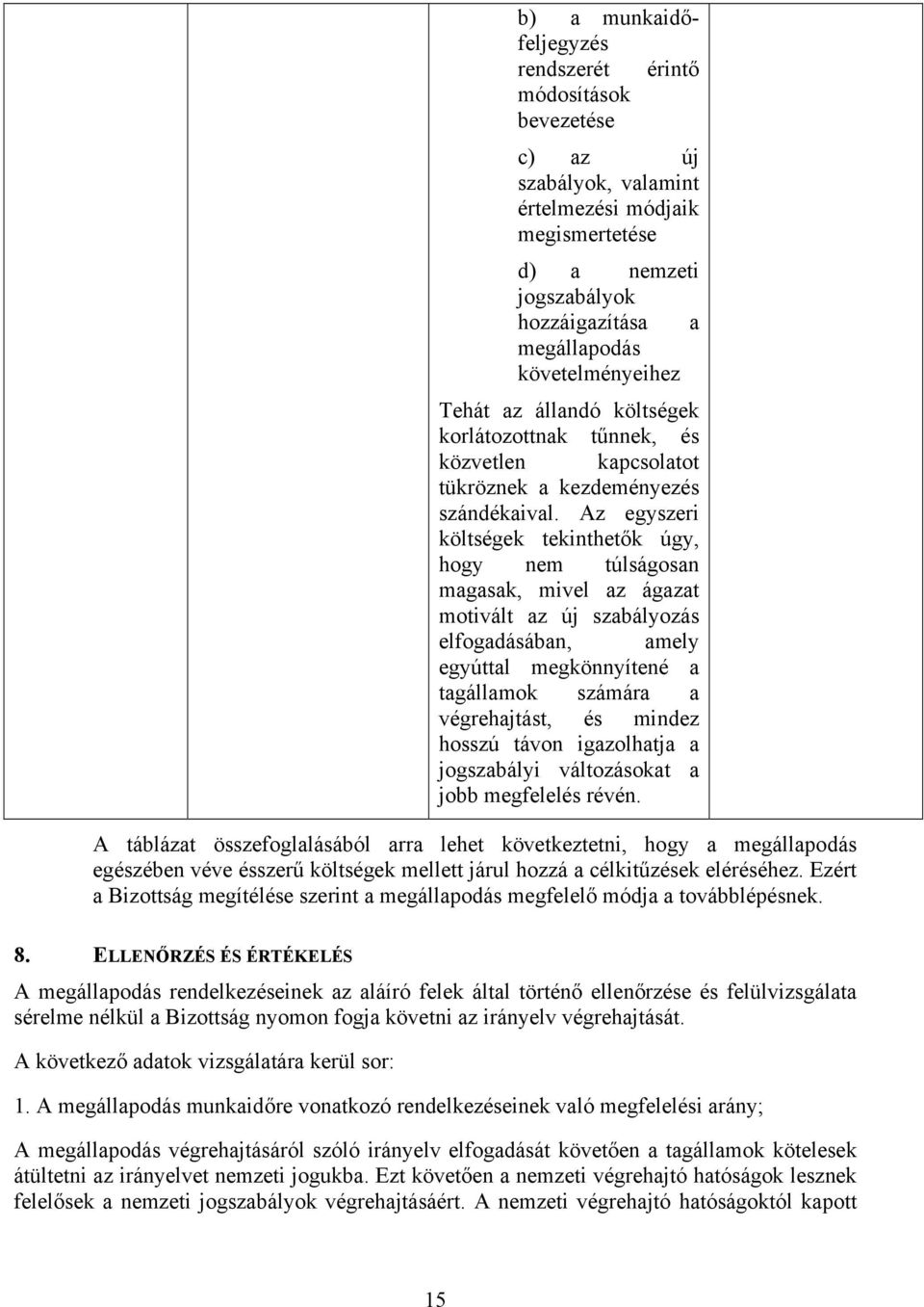 Az egyszeri költségek tekinthetők úgy, hogy nem túlságosan magasak, mivel az ágazat motivált az új szabályozás elfogadásában, amely egyúttal megkönnyítené a tagállamok számára a végrehajtást, és