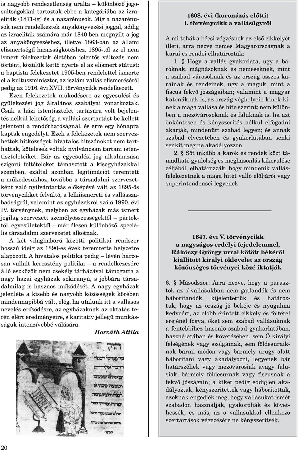 1895-től az el nem ismert felekezetek életében jelentős változás nem történt, közülük kettő nyerte el az elismert státust: a baptista felekezetet 1905-ben rendelettel ismerte el a kultuszminiszter,