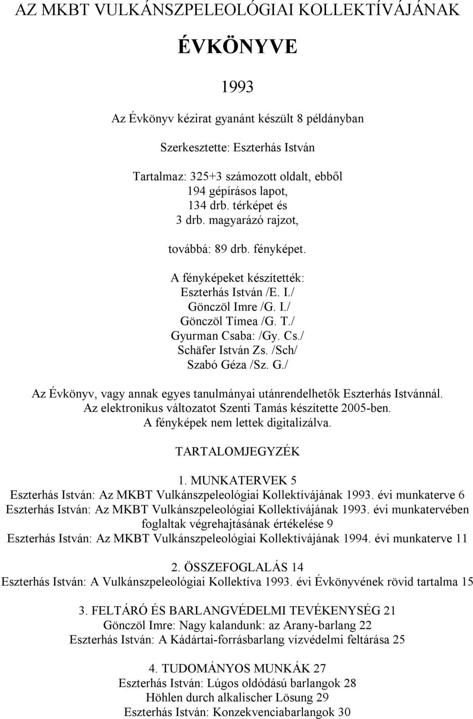 /Sch/ Szabó Géza /Sz. G./ Az Évkönyv, vagy annak egyes tanulmányai utánrendelhetők Eszterhás Istvánnál. Az elektronikus változatot Szenti Tamás készítette 2005-ben.