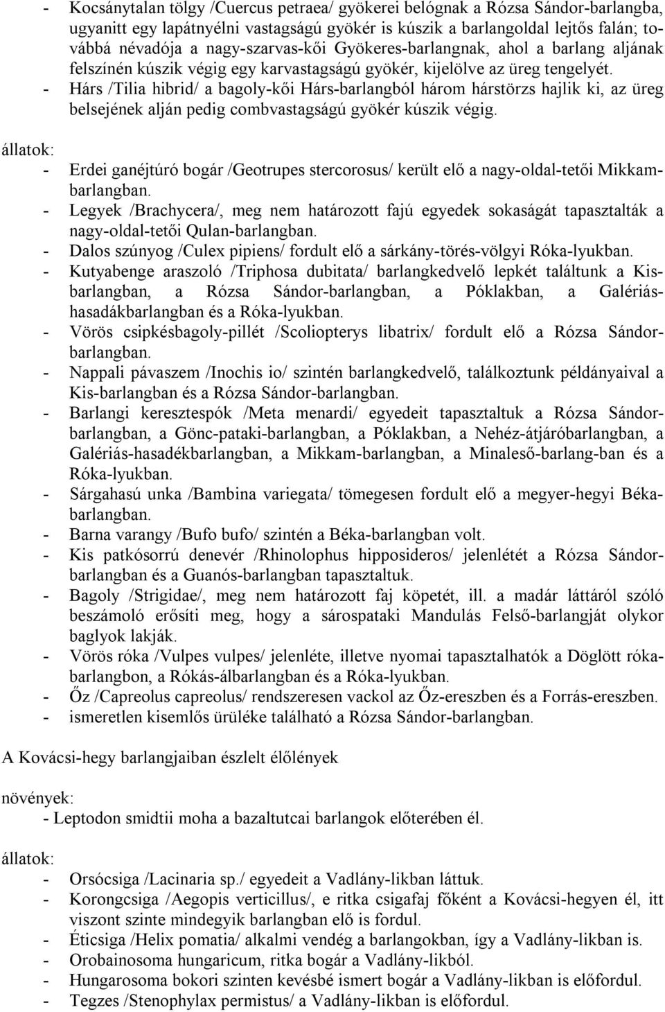 - Hárs /Tilia hibrid/ a bagoly-kői Hárs-barlangból három hárstörzs hajlik ki, az üreg belsejének alján pedig combvastagságú gyökér kúszik végig.