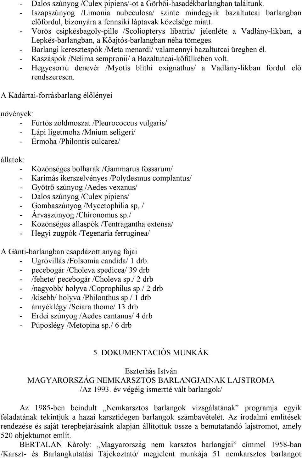 - Vörös csipkésbagoly-pille /Scoliopterys libatrix/ jelenléte a Vadlány-likban, a Lepkés-barlangban, a Kőajtós-barlangban néha tömeges.