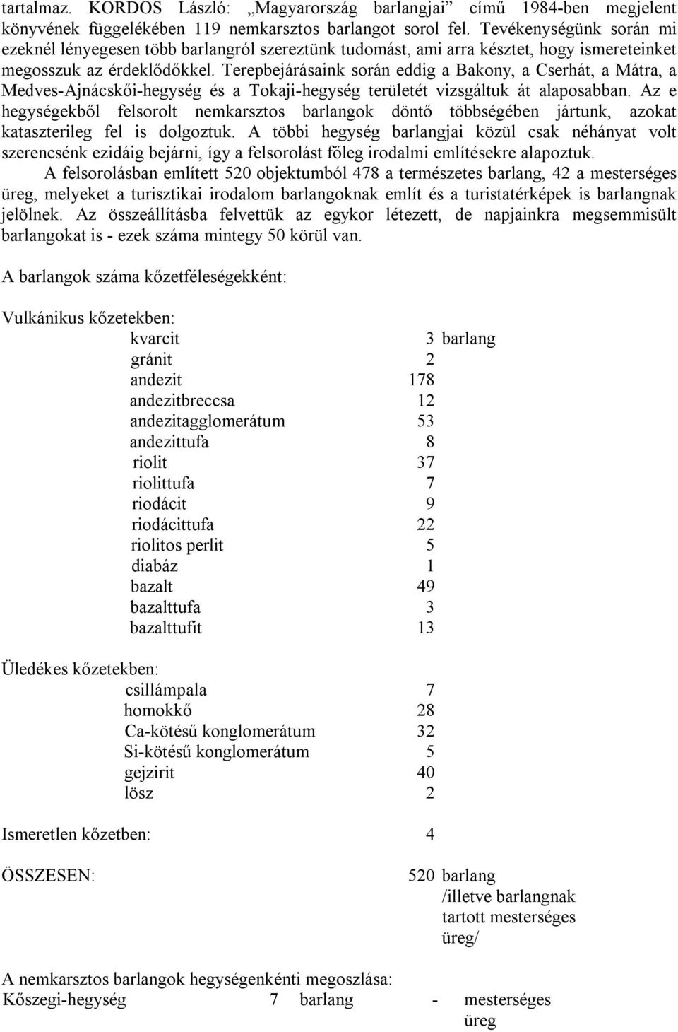 Terepbejárásaink során eddig a Bakony, a Cserhát, a Mátra, a Medves-Ajnácskői-hegység és a Tokaji-hegység területét vizsgáltuk át alaposabban.