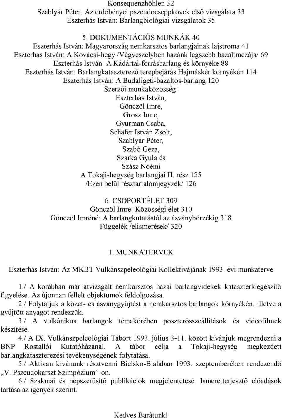 Kádártai-forrásbarlang és környéke 88 Eszterhás István: Barlangkataszterező terepbejárás Hajmáskér környékén 114 Eszterhás István: A Budaligeti-bazaltos-barlang 120 Szerzői munkaközösség: Eszterhás