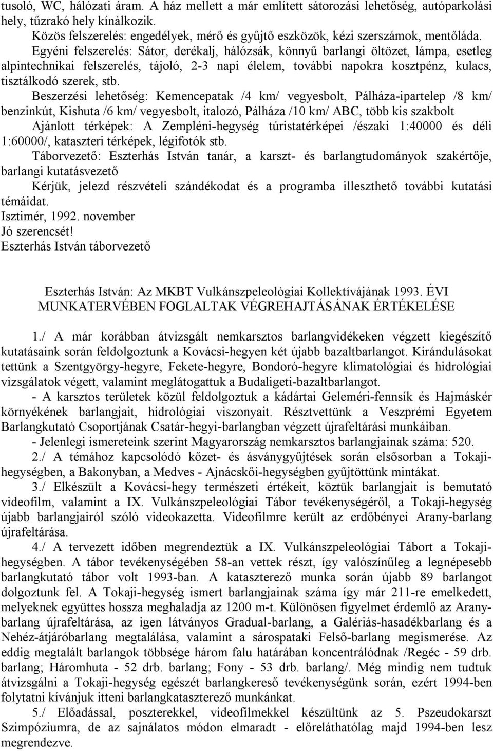 Egyéni felszerelés: Sátor, derékalj, hálózsák, könnyű barlangi öltözet, lámpa, esetleg alpintechnikai felszerelés, tájoló, 2-3 napi élelem, további napokra kosztpénz, kulacs, tisztálkodó szerek, stb.